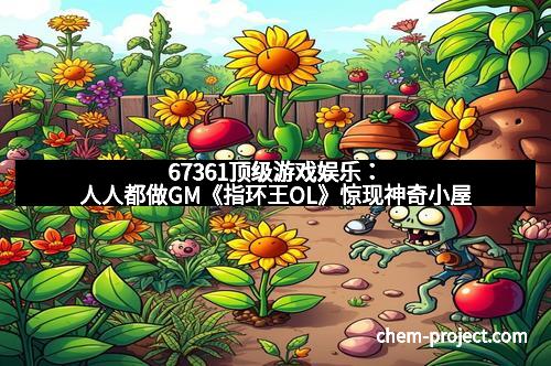 67361顶级游戏娱乐：人人都做GM《指环王OL》惊现神奇小屋