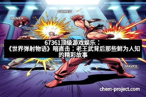 67361顶级游戏娱乐：《世界弹射物语》暗直击：老王武背后那些鲜为人知的精彩故事